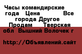 Часы командирские 1942 года › Цена ­ 8 500 - Все города Другое » Продам   . Тверская обл.,Вышний Волочек г.